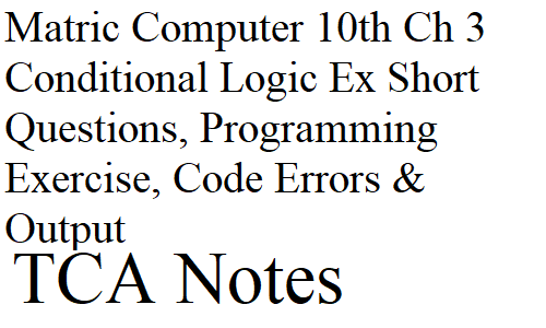 Matric Computer 10th Ch 3 Conditional Logic Ex Short Questions, Programming Exercise, Code Errors & Output