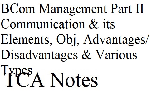 BCom Management Part II Communication & its Elements, Objectives, Advantages and Disadvantages & Various Types