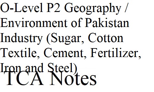 O-Level P2 Geography / Environment of Pakistan Industry (Sugar, Cotton Textile, Cement, Fertilizer, Iron and Steel)